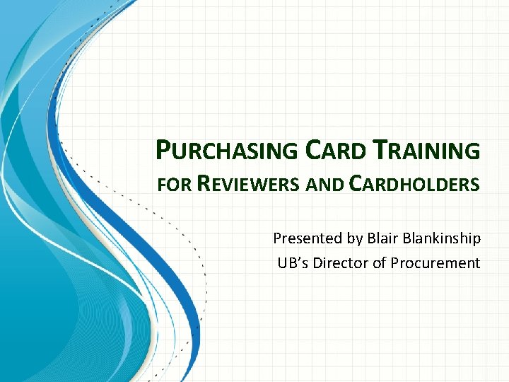 PURCHASING CARD TRAINING FOR REVIEWERS AND CARDHOLDERS Presented by Blair Blankinship UB’s Director of