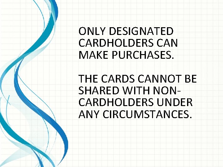 ONLY DESIGNATED CARDHOLDERS CAN MAKE PURCHASES. THE CARDS CANNOT BE SHARED WITH NONCARDHOLDERS UNDER