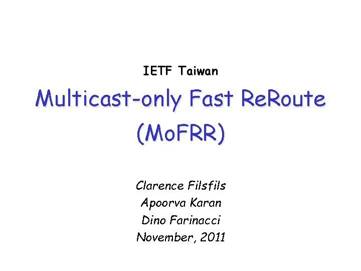 IETF Taiwan Multicast-only Fast Re. Route (Mo. FRR) Clarence Filsfils Apoorva Karan Dino Farinacci