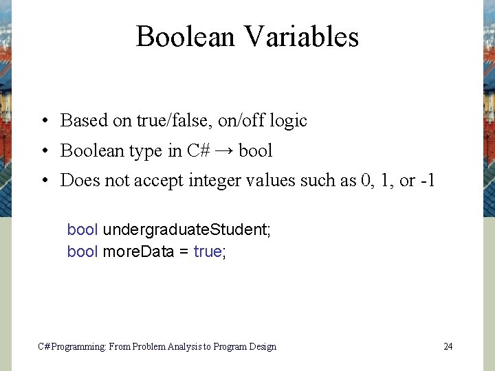 Boolean Variables • Based on true/false, on/off logic • Boolean type in C# →