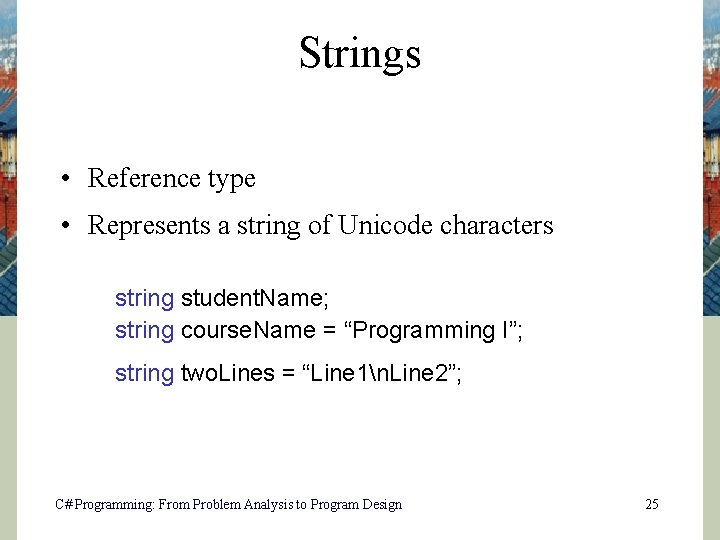 Strings • Reference type • Represents a string of Unicode characters string student. Name;