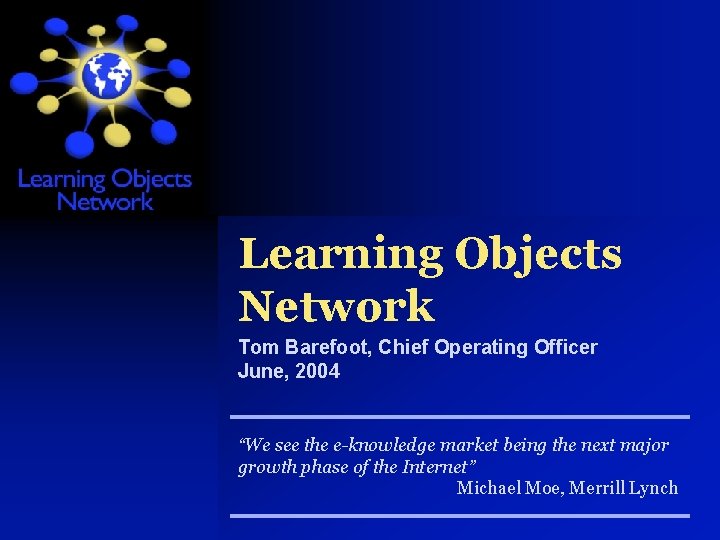 Learning Objects Network Tom Barefoot, Chief Operating Officer June, 2004 “We see the e-knowledge