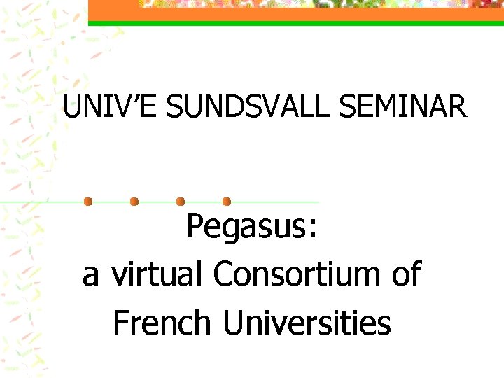 UNIV’E SUNDSVALL SEMINAR Pegasus: a virtual Consortium of French Universities 