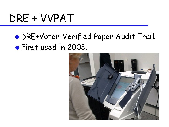 DRE + VVPAT u DRE+Voter-Verified u First used in 2003. Paper Audit Trail. 