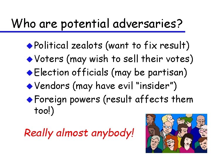 Who are potential adversaries? u Political zealots (want to fix result) u Voters (may