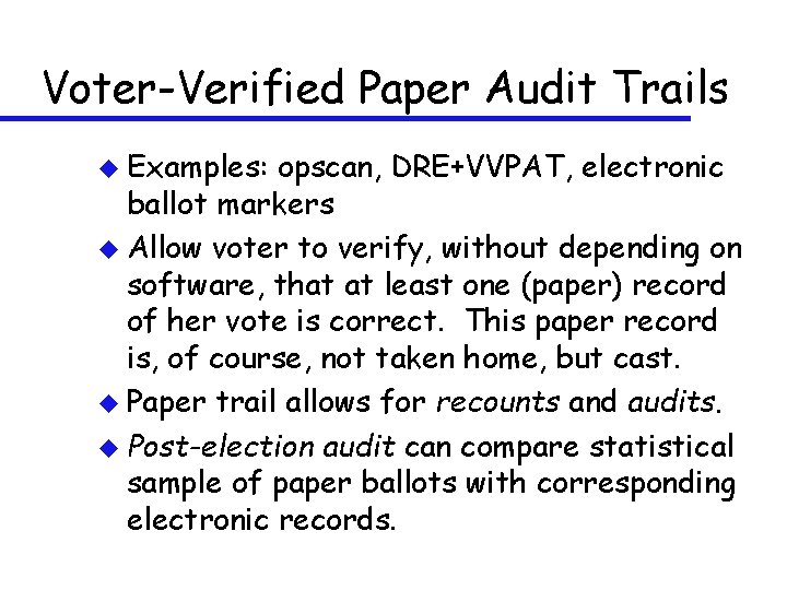 Voter-Verified Paper Audit Trails u Examples: opscan, DRE+VVPAT, electronic ballot markers u Allow voter