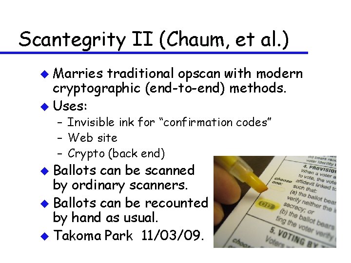 Scantegrity II (Chaum, et al. ) u Marries traditional opscan with modern cryptographic (end-to-end)
