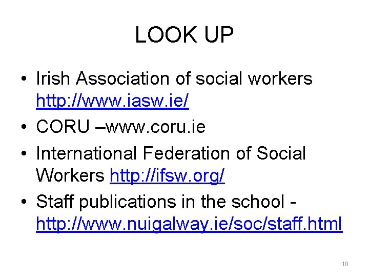 LOOK UP • Irish Association of social workers http: //www. iasw. ie/ • CORU