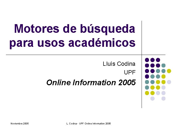 Motores de búsqueda para usos académicos Lluís Codina UPF Online Information 2005 Noviembre 2005