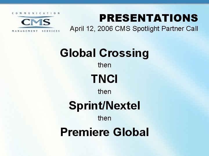 PRESENTATIONS April 12, 2006 CMS Spotlight Partner Call Global Crossing then TNCI then Sprint/Nextel