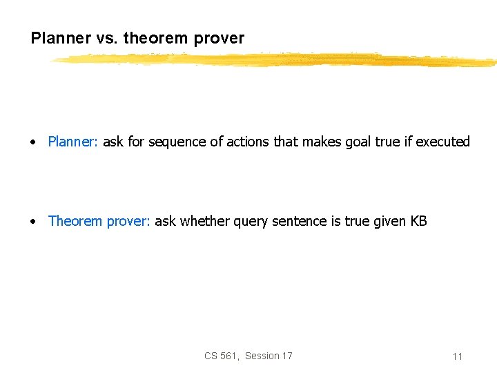 Planner vs. theorem prover • Planner: ask for sequence of actions that makes goal