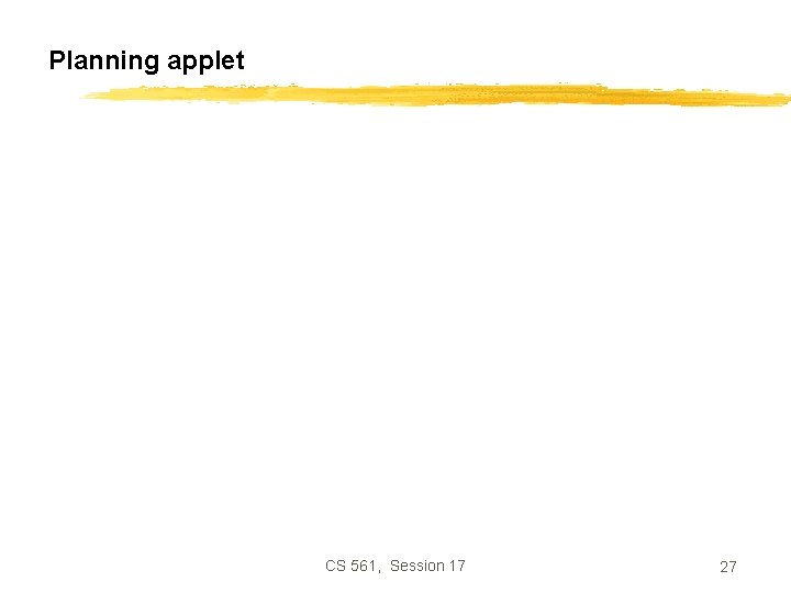 Planning applet CS 561, Session 17 27 