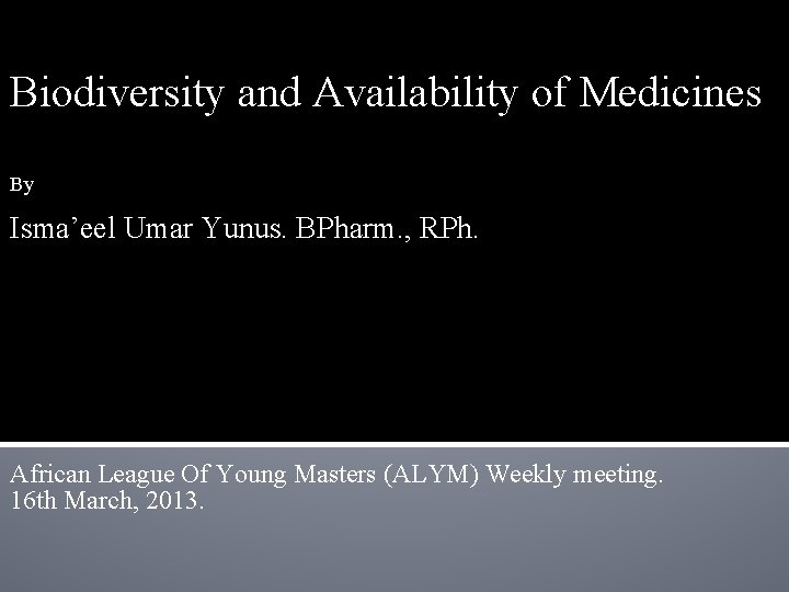 Biodiversity and Availability of Medicines By Isma’eel Umar Yunus. BPharm. , RPh. African League