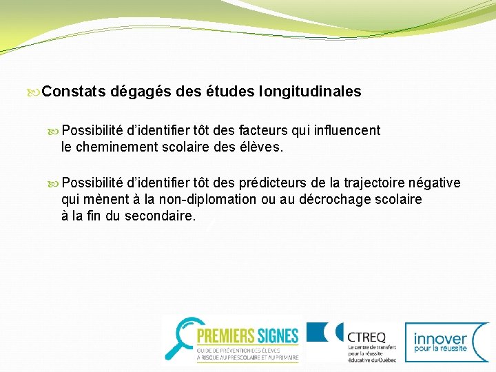  Constats dégagés des études longitudinales Possibilité d’identifier tôt des facteurs qui influencent le