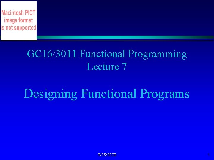 GC 16/3011 Functional Programming Lecture 7 Designing Functional Programs 9/25/2020 1 