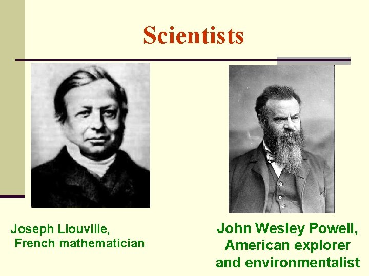 Scientists Joseph Liouville, French mathematician John Wesley Powell, American explorer and environmentalist 