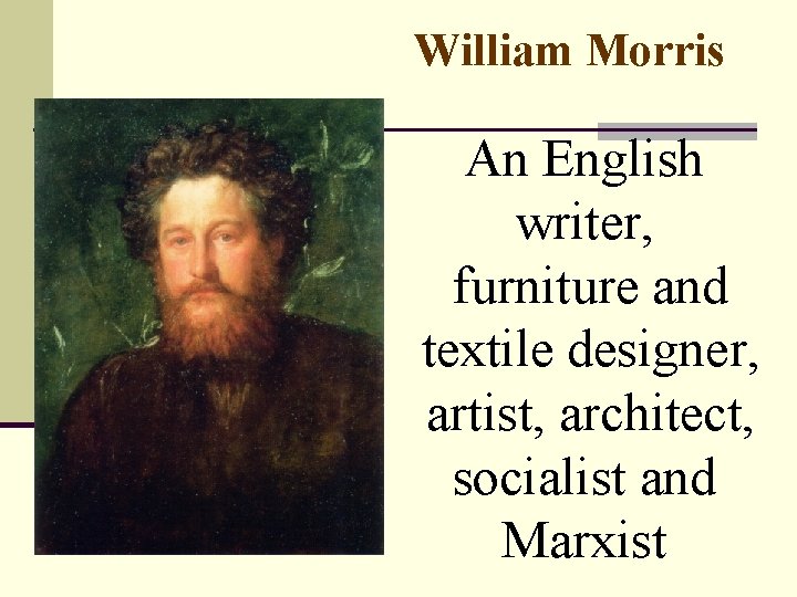 William Morris An English writer, furniture and textile designer, artist, architect, socialist and Marxist