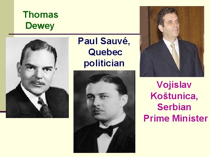 Thomas Dewey Paul Sauvé, Quebec politician Vojislav Koštunica, Serbian Prime Minister 