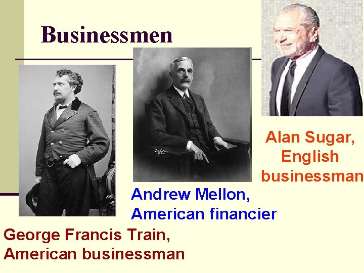 Businessmen Alan Sugar, English businessman Andrew Mellon, American financier George Francis Train, American businessman