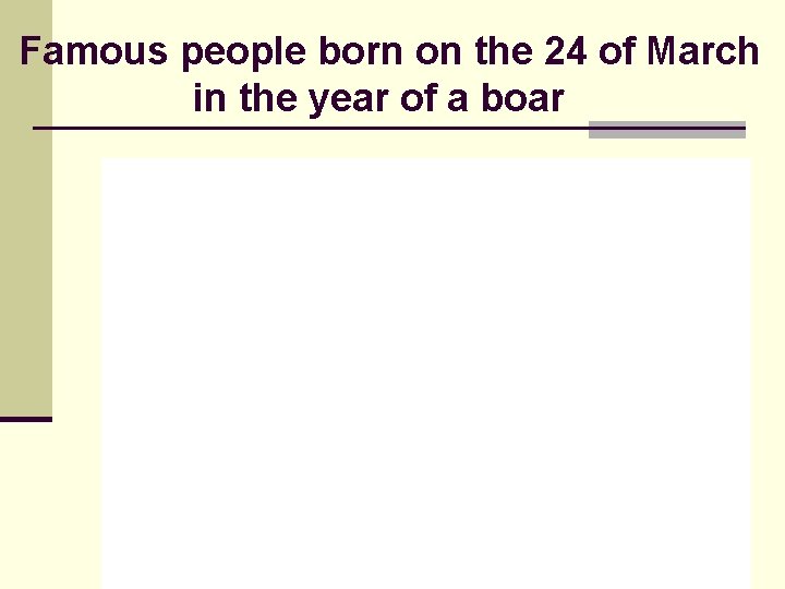 Famous people born on the 24 of March in the year of a boar