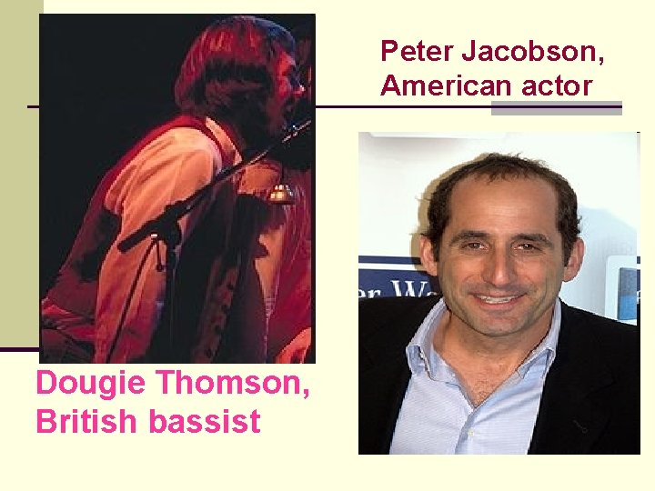 Peter Jacobson, American actor Dougie Thomson, British bassist 