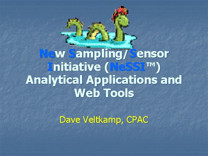 New Sampling/Sensor Initiative (Ne. SSI™) Analytical Applications and Web Tools Dave Veltkamp, CPAC 