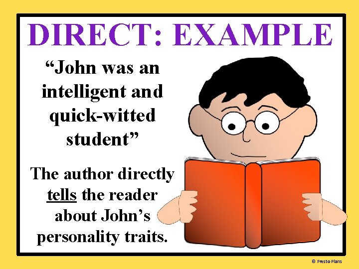 DIRECT: EXAMPLE “John was an intelligent and quick-witted student” The author directly tells the