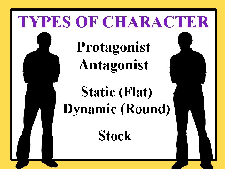 TYPES OF CHARACTER Protagonist Antagonist Static (Flat) Dynamic (Round) Stock 