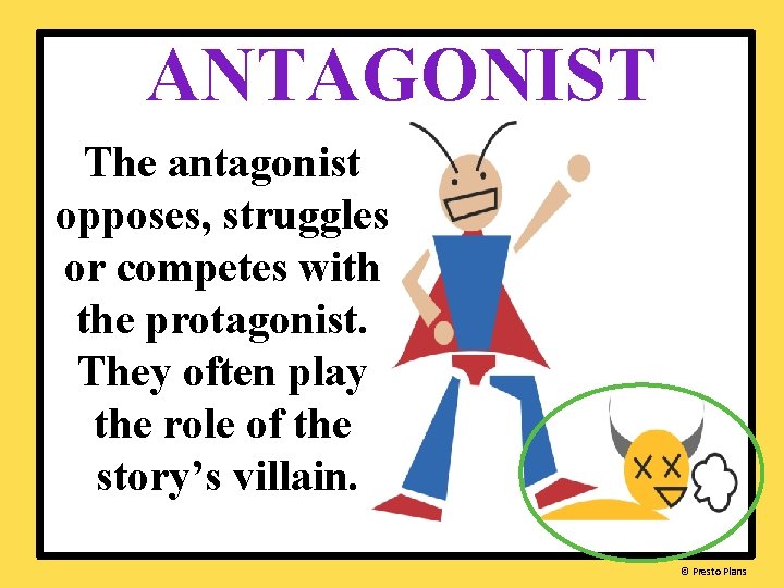 ANTAGONIST The antagonist opposes, struggles or competes with the protagonist. They often play the