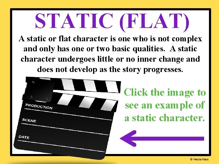 STATIC (FLAT) A static or flat character is one who is not complex and