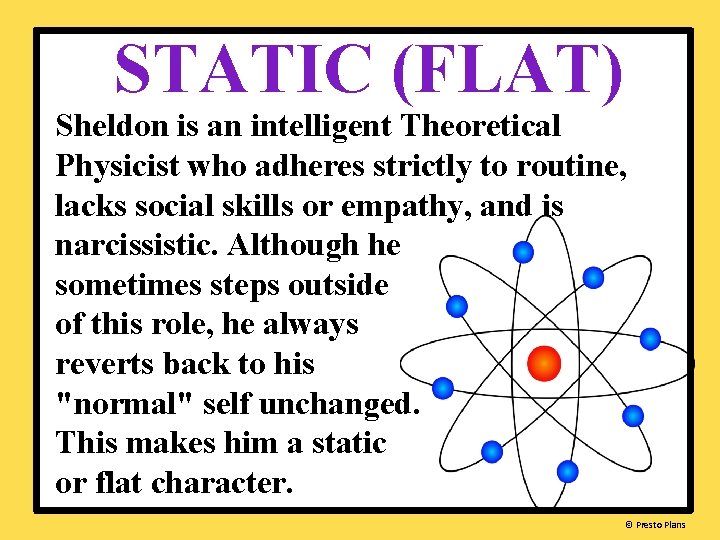 STATIC (FLAT) Sheldon is an intelligent Theoretical Physicist who adheres strictly to routine, lacks