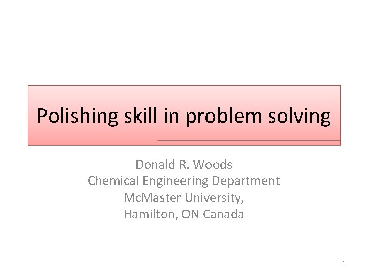 Polishing skill in problem solving Donald R. Woods Chemical Engineering Department Mc. Master University,