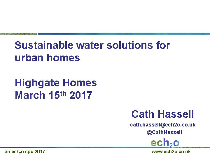 Sustainable water solutions for urban homes Highgate Homes March 15 th 2017 Cath Hassell