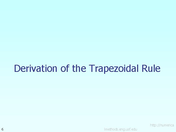 Derivation of the Trapezoidal Rule 6 lmethods. eng. usf. edu http: //numerica 