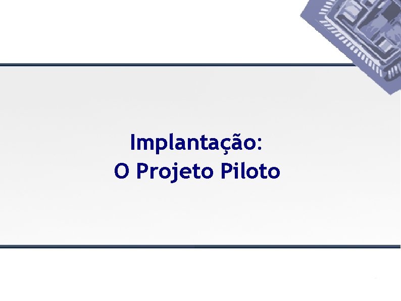 Implantação: O Projeto Piloto 