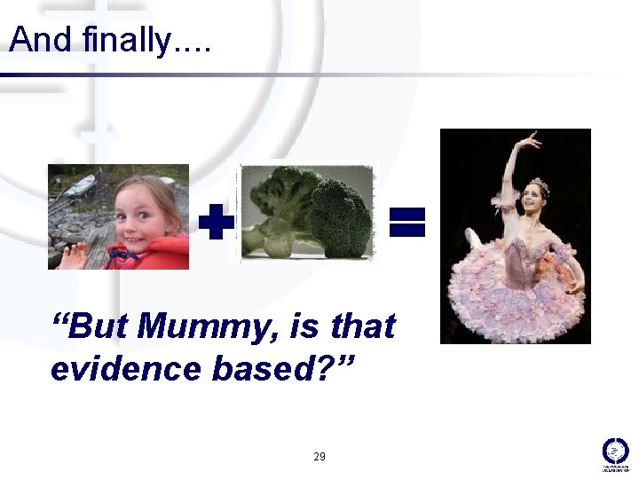 And finally. . “But Mummy, is that evidence based? ” 29 