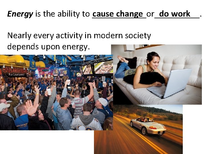 Energy is the ability to ______or_____. cause change do work Nearly every activity in