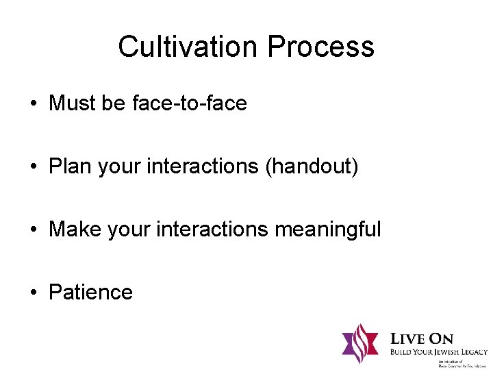 Cultivation Process • Must be face-to-face • Plan your interactions (handout) • Make your