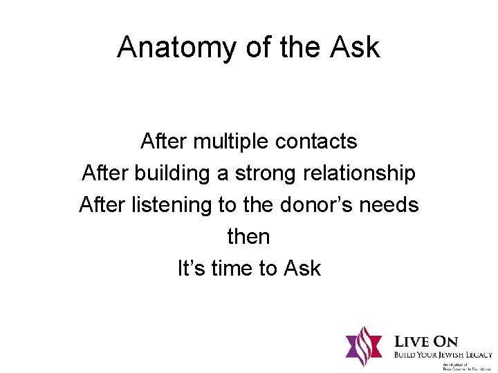 Anatomy of the Ask After multiple contacts After building a strong relationship After listening