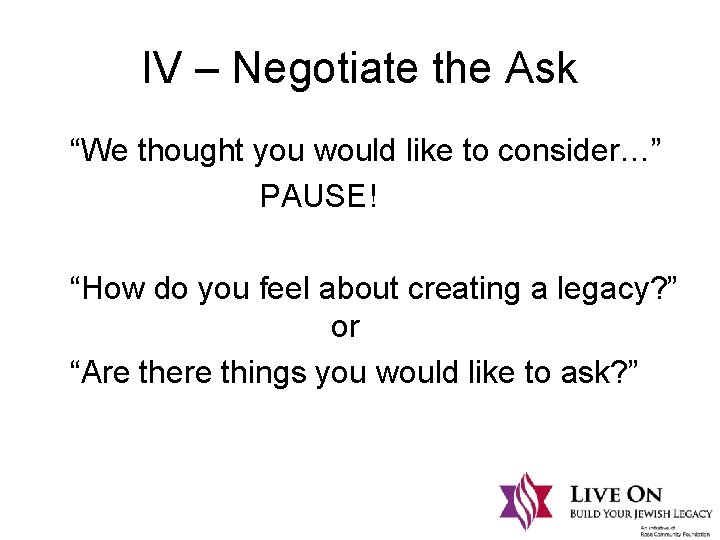 IV – Negotiate the Ask “We thought you would like to consider…” PAUSE! “How