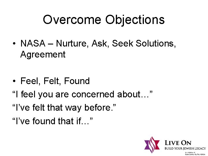 Overcome Objections • NASA – Nurture, Ask, Seek Solutions, Agreement • Feel, Felt, Found