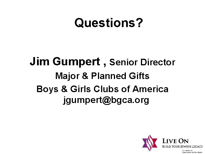 Questions? Jim Gumpert , Senior Director Major & Planned Gifts Boys & Girls Clubs
