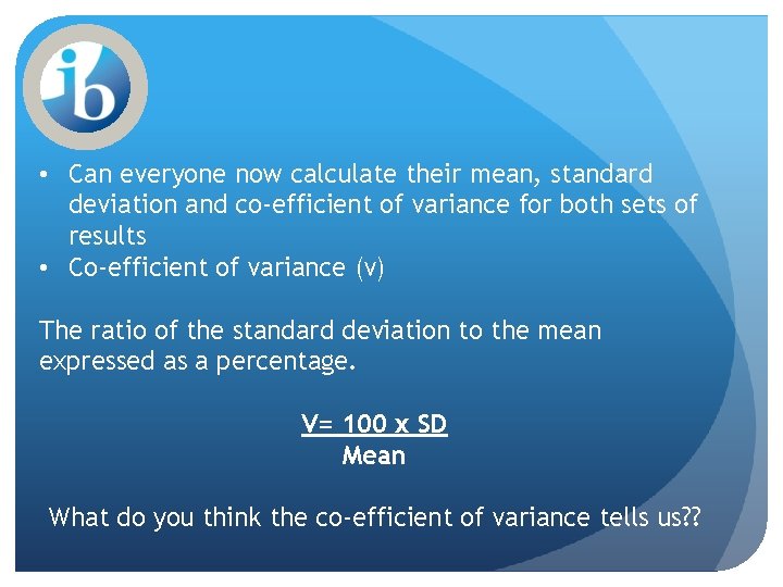  • Can everyone now calculate their mean, standard deviation and co-efficient of variance