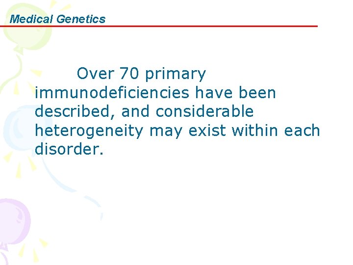 Medical Genetics Over 70 primary immunodeficiencies have been described, and considerable heterogeneity may exist