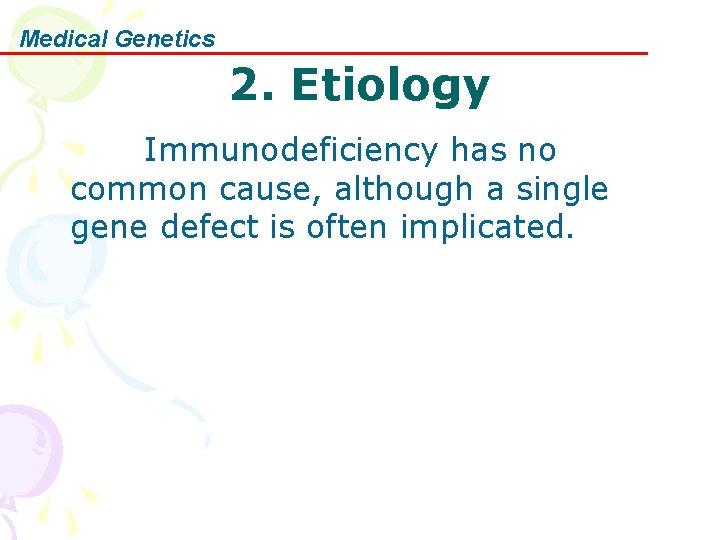 Medical Genetics 2. Etiology Immunodeficiency has no common cause, although a single gene defect