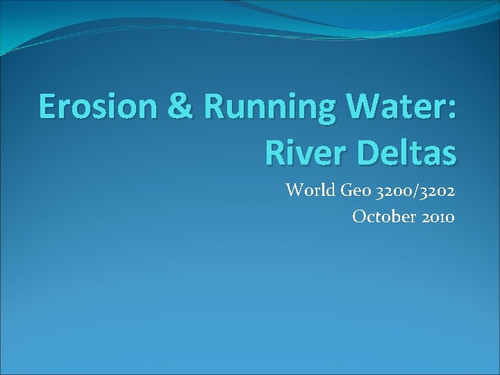 Erosion & Running Water: River Deltas World Geo 3200/3202 October 2010 