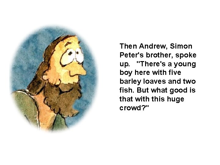 Then Andrew, Simon Peter's brother, spoke up. "There's a young boy here with five