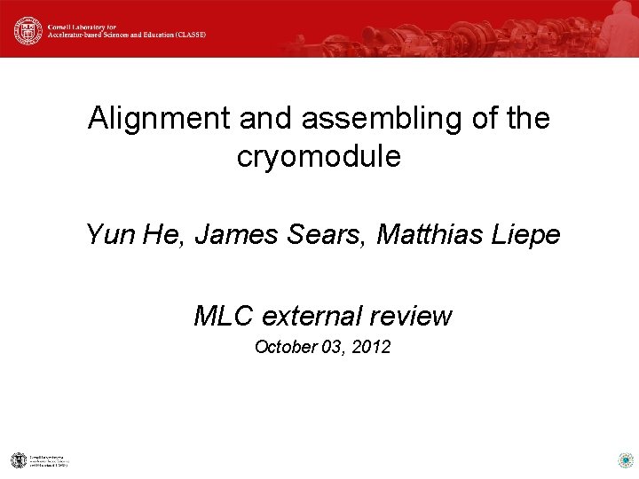 Alignment and assembling of the cryomodule Yun He, James Sears, Matthias Liepe MLC external