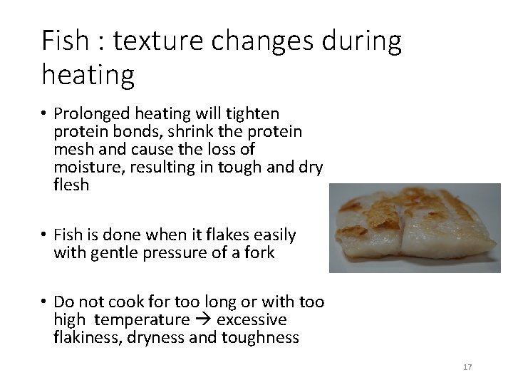 Fish : texture changes during heating • Prolonged heating will tighten protein bonds, shrink
