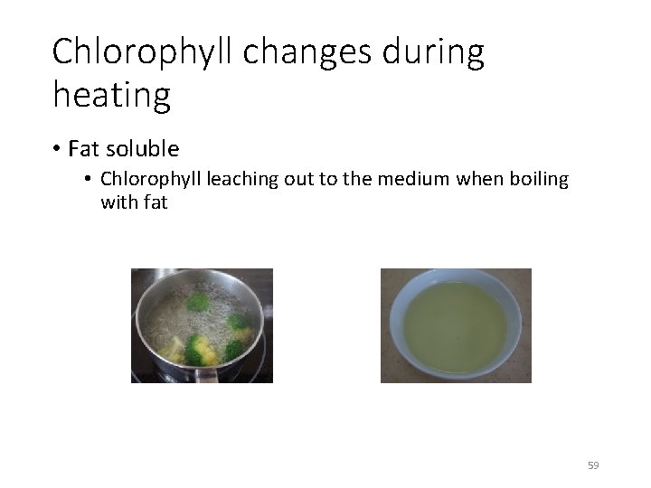 Chlorophyll changes during heating • Fat soluble • Chlorophyll leaching out to the medium